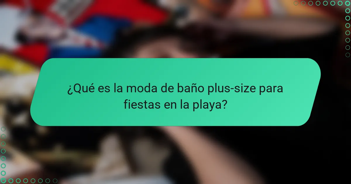 ¿Qué es la moda de baño plus-size para fiestas en la playa?