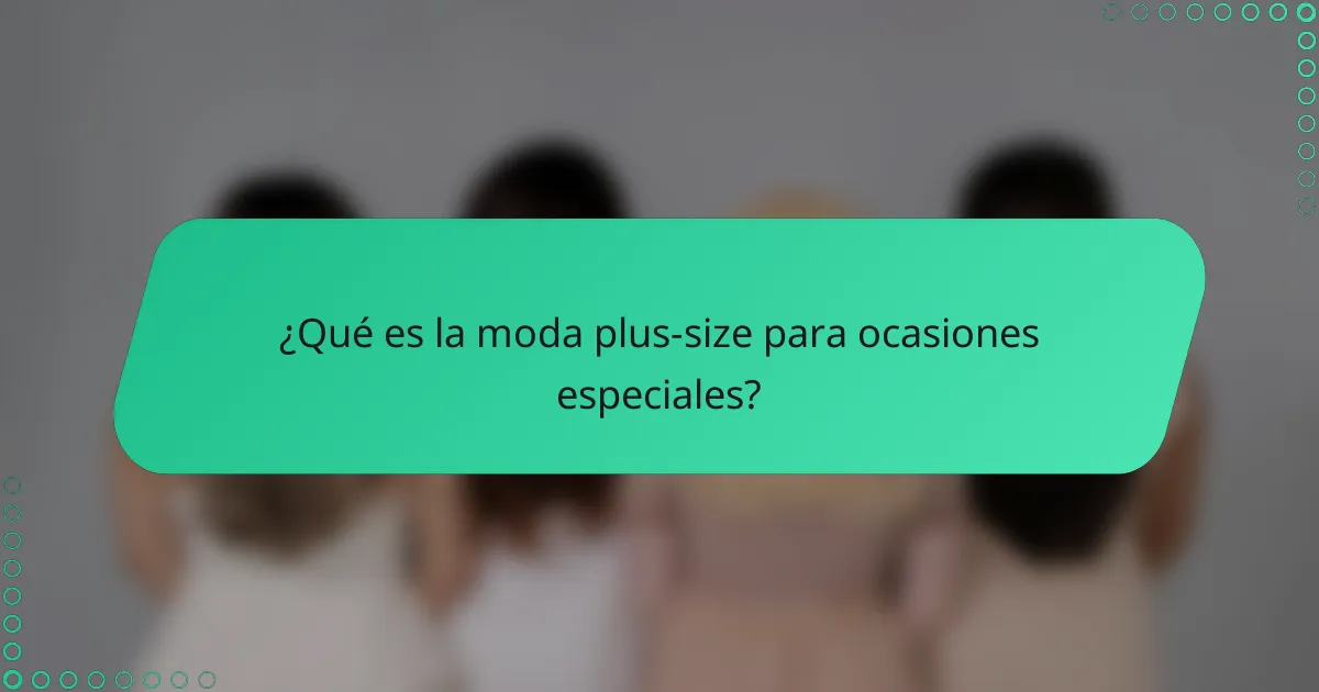 ¿Qué es la moda plus-size para ocasiones especiales?