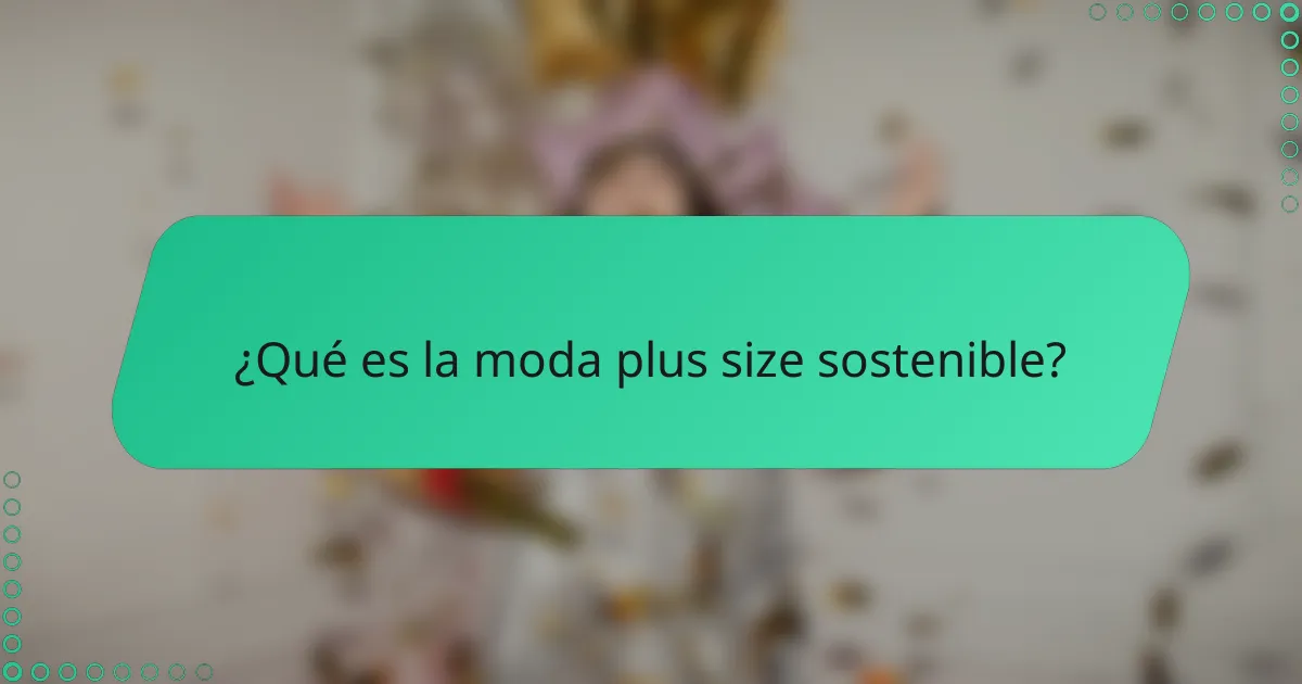 ¿Qué es la moda plus size sostenible?