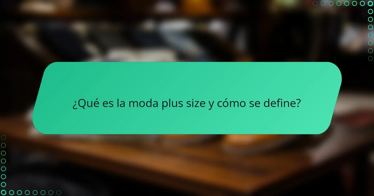 ¿Qué es la moda plus size y cómo se define?