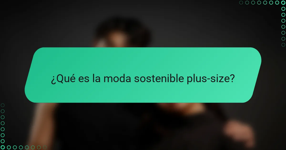 ¿Qué es la moda sostenible plus-size?