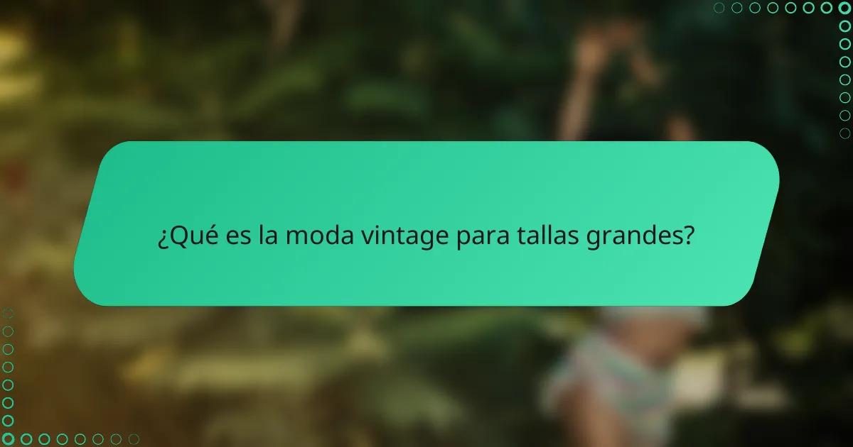¿Qué es la moda vintage para tallas grandes?