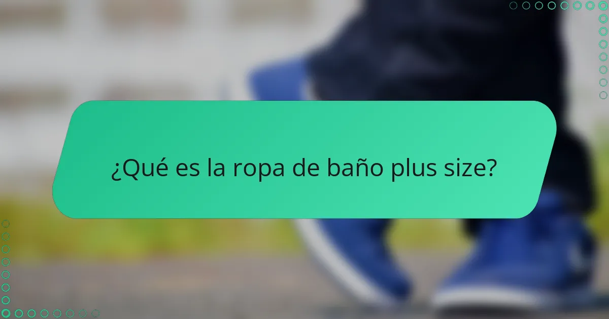¿Qué es la ropa de baño plus size?