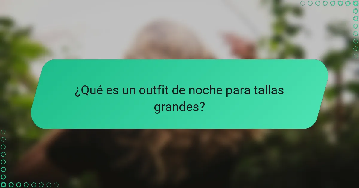 ¿Qué es un outfit de noche para tallas grandes?