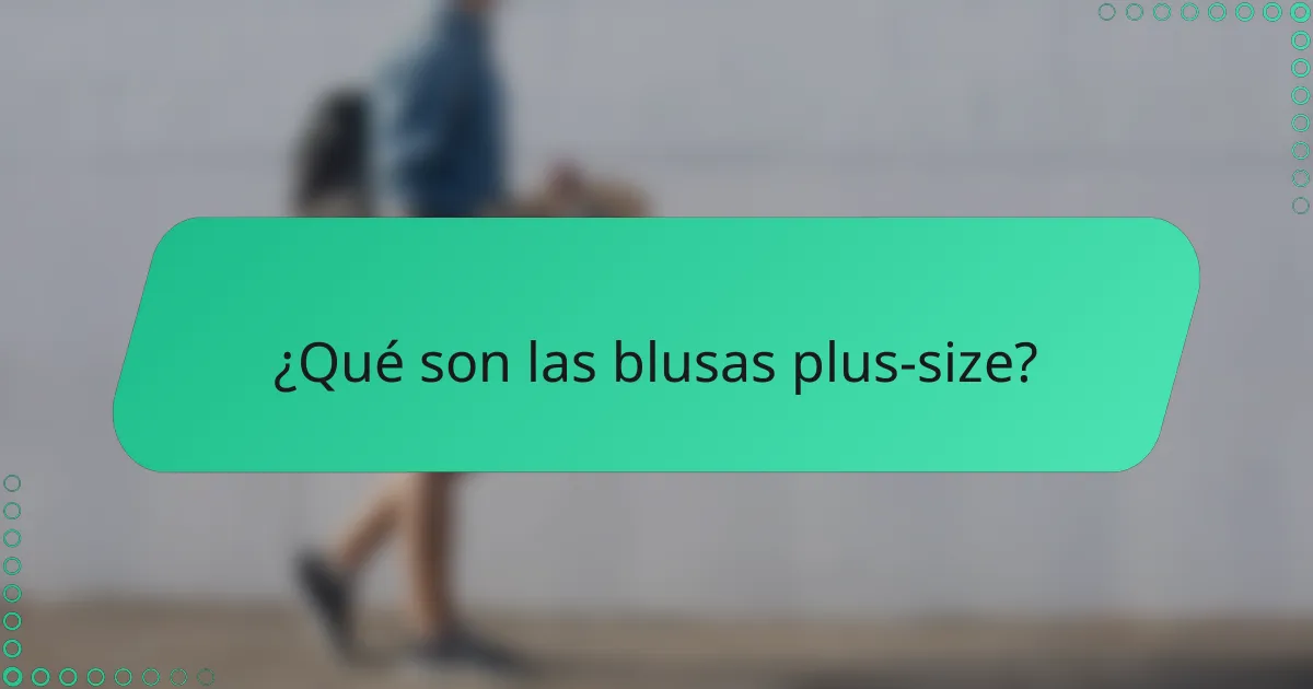 ¿Qué son las blusas plus-size?