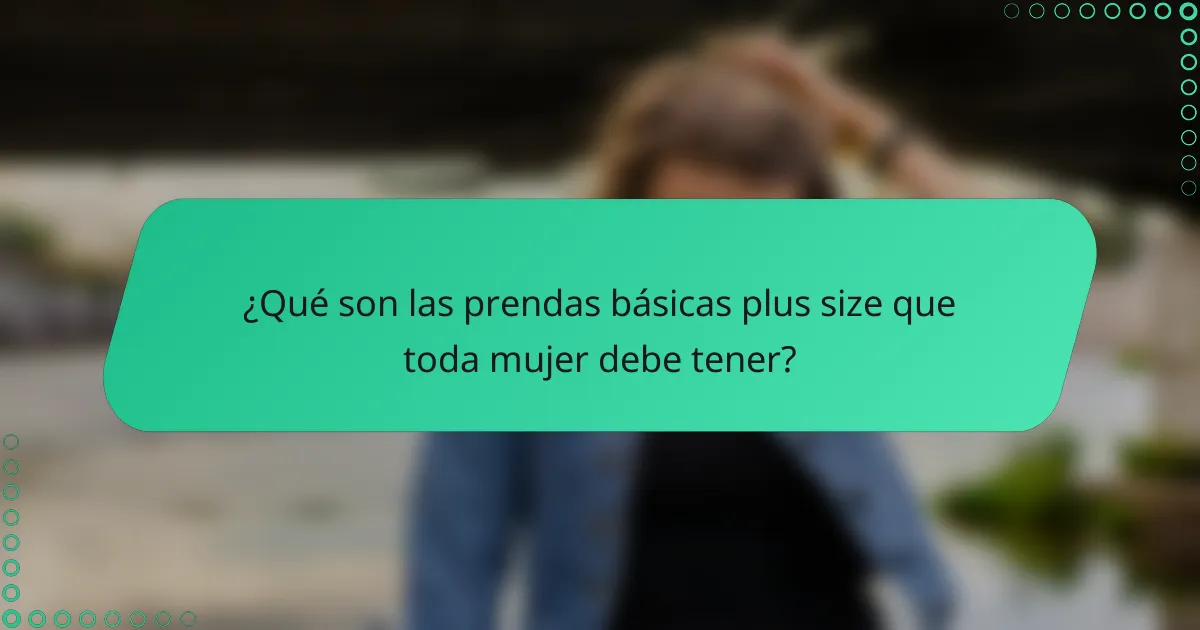 ¿Qué son las prendas básicas plus size que toda mujer debe tener?