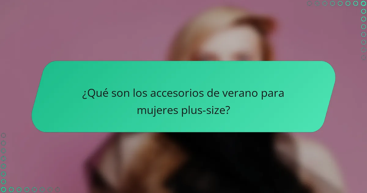 ¿Qué son los accesorios de verano para mujeres plus-size?