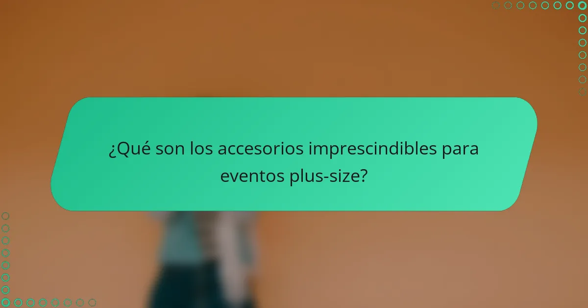 ¿Qué son los accesorios imprescindibles para eventos plus-size?