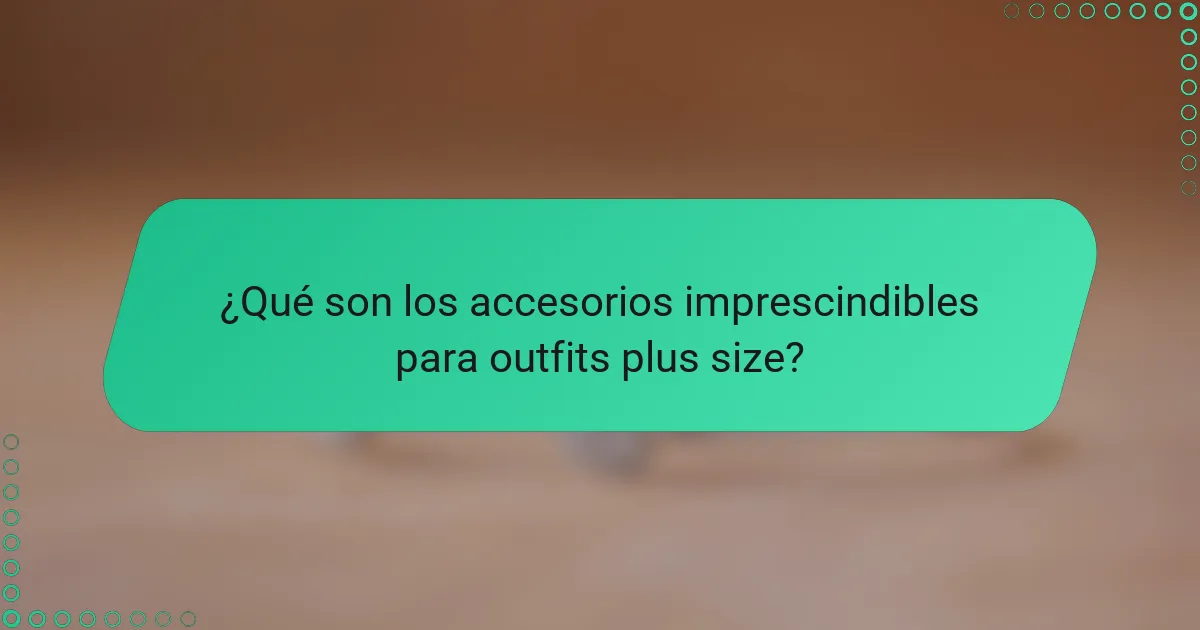¿Qué son los accesorios imprescindibles para outfits plus size?