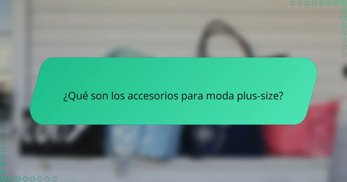 ¿Qué son los accesorios para moda plus-size?