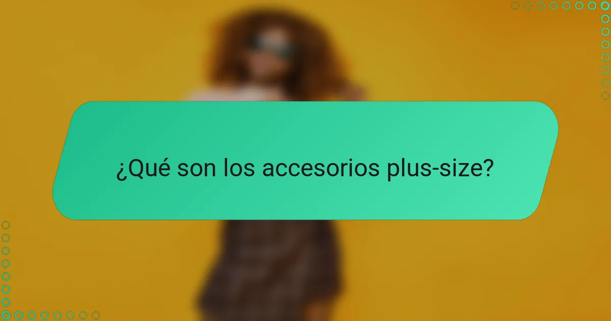 ¿Qué son los accesorios plus-size?