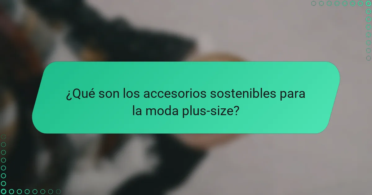 ¿Qué son los accesorios sostenibles para la moda plus-size?