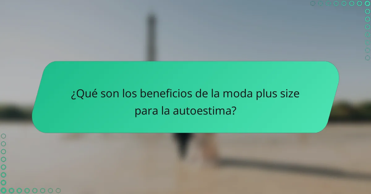 ¿Qué son los beneficios de la moda plus size para la autoestima?