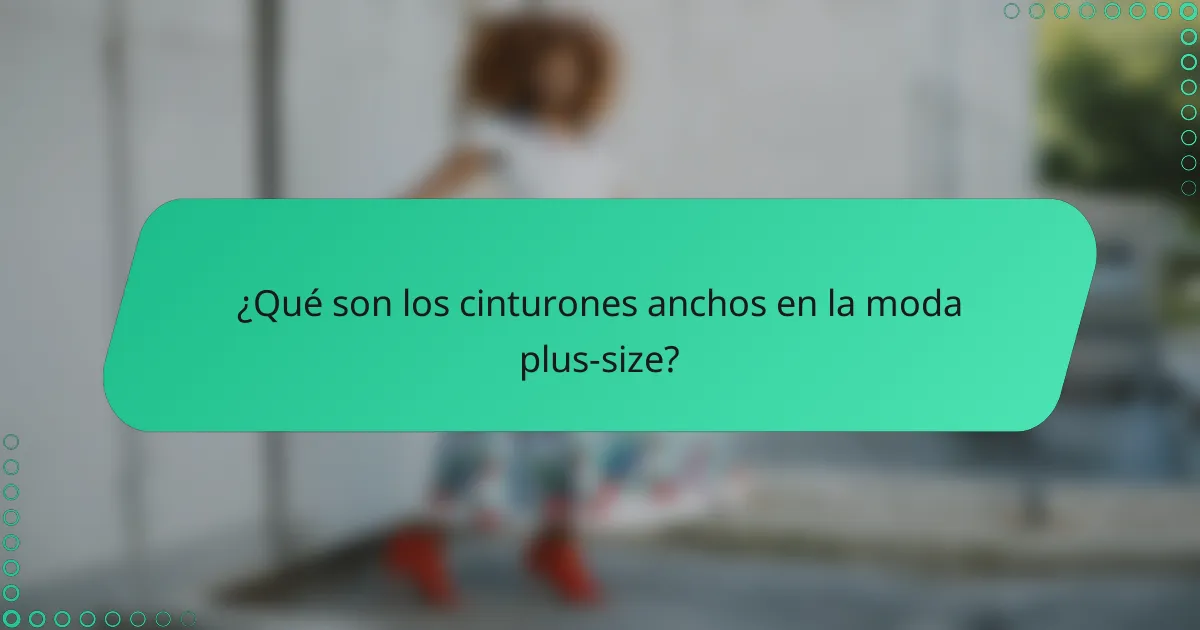 ¿Qué son los cinturones anchos en la moda plus-size?