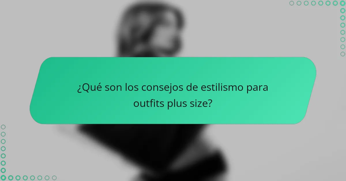 ¿Qué son los consejos de estilismo para outfits plus size?