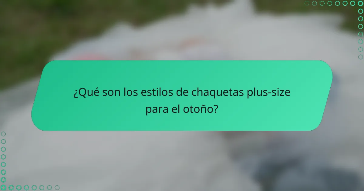 ¿Qué son los estilos de chaquetas plus-size para el otoño?