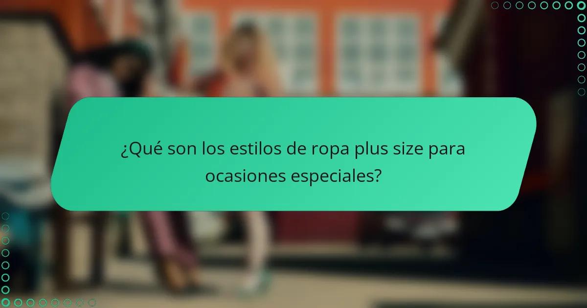 ¿Qué son los estilos de ropa plus size para ocasiones especiales?