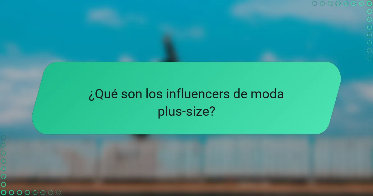 ¿Qué son los influencers de moda plus-size?