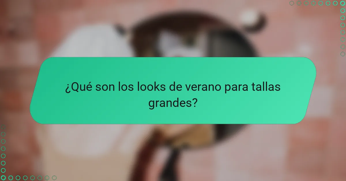 ¿Qué son los looks de verano para tallas grandes?