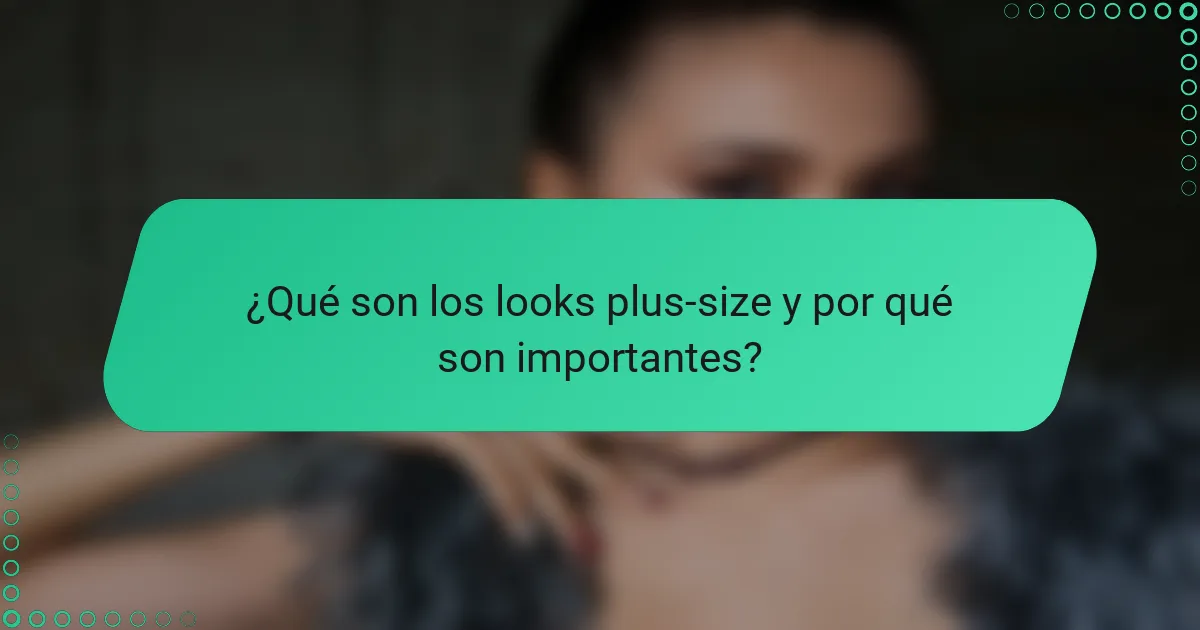 ¿Qué son los looks plus-size y por qué son importantes?