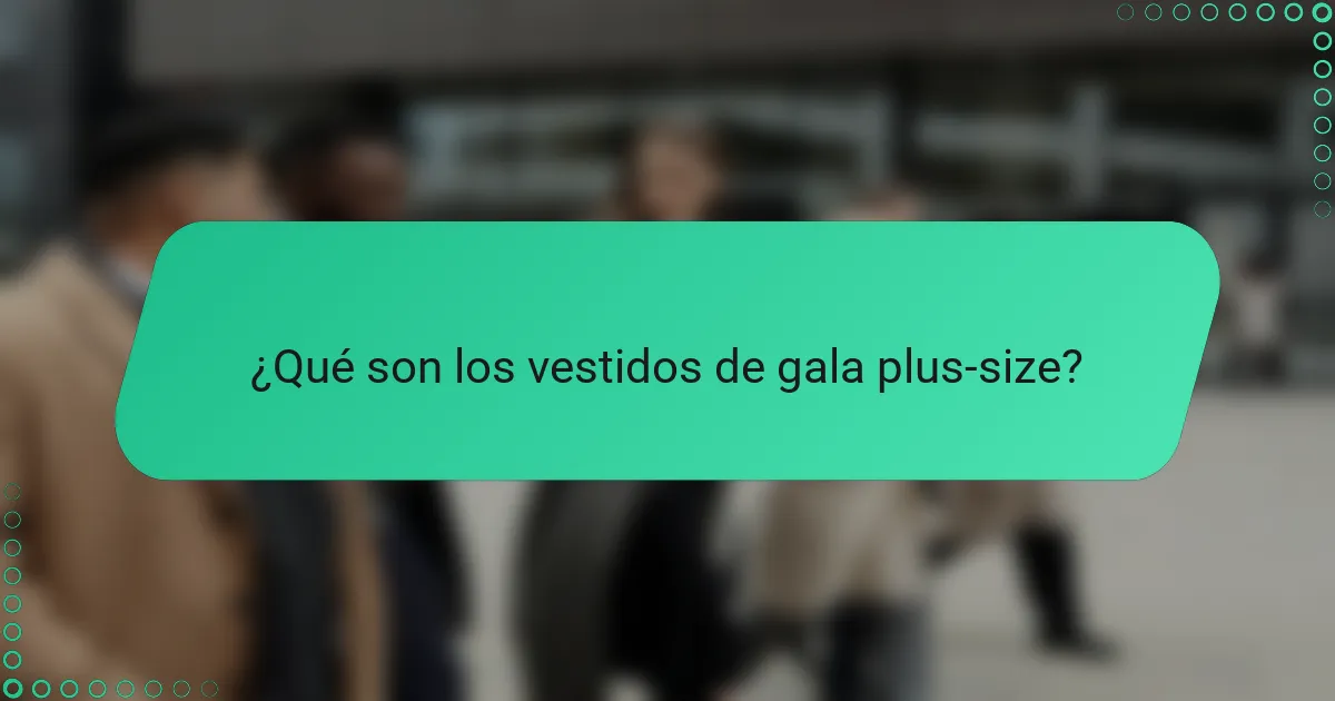 ¿Qué son los vestidos de gala plus-size?