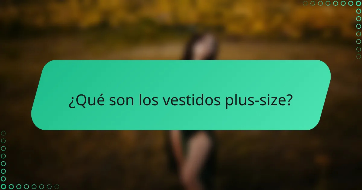 ¿Qué son los vestidos plus-size?