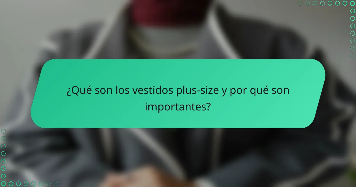 ¿Qué son los vestidos plus-size y por qué son importantes?