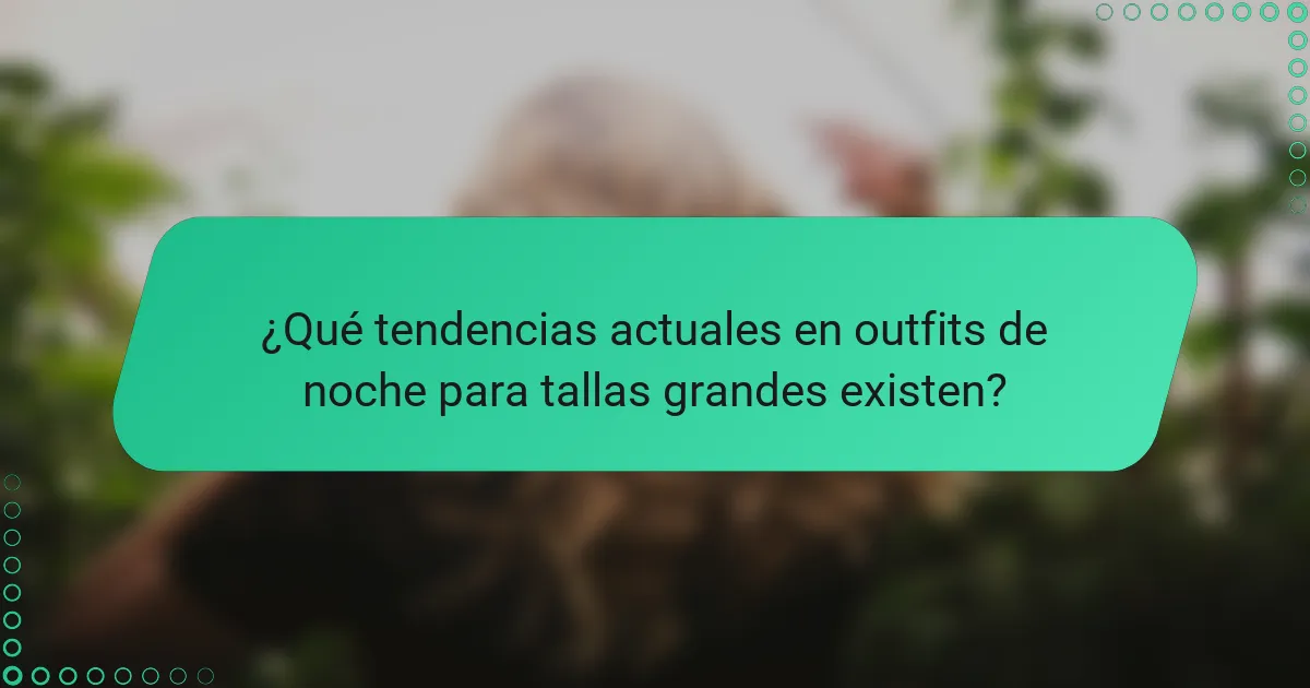 ¿Qué tendencias actuales en outfits de noche para tallas grandes existen?
