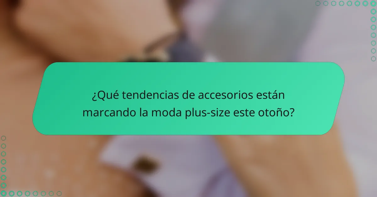 ¿Qué tendencias de accesorios están marcando la moda plus-size este otoño?